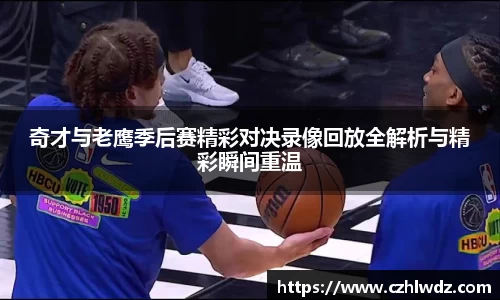 奇才与老鹰季后赛精彩对决录像回放全解析与精彩瞬间重温
