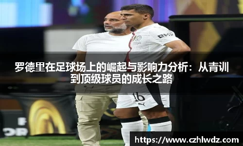 罗德里在足球场上的崛起与影响力分析：从青训到顶级球员的成长之路